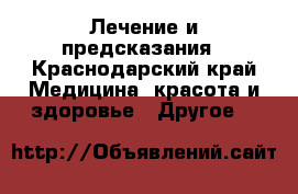 Лечение и предсказания - Краснодарский край Медицина, красота и здоровье » Другое   
